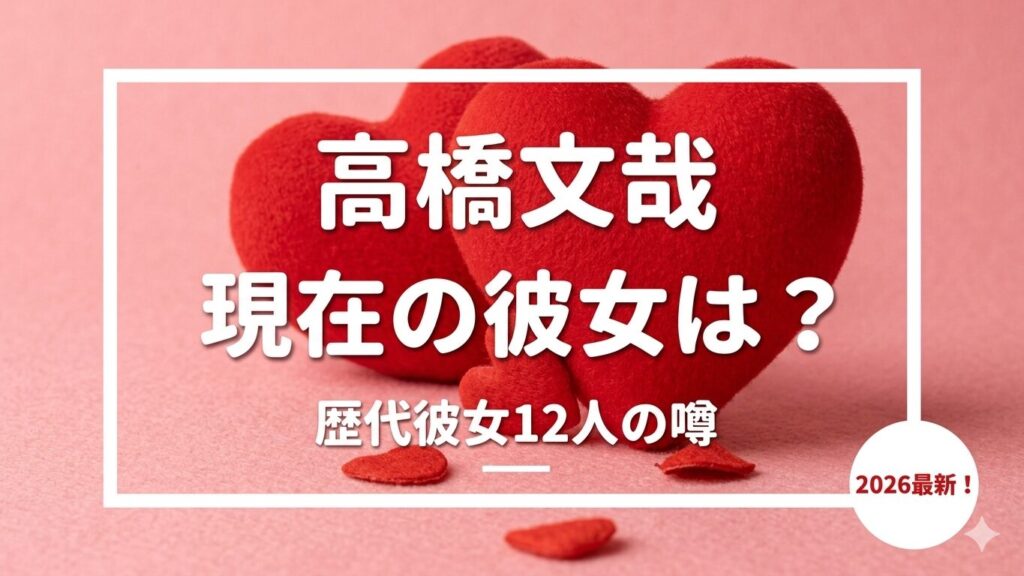 【2026年最新】高橋文哉の歴代彼女は12人！一般女性との交際や匂わせ情報まとめ