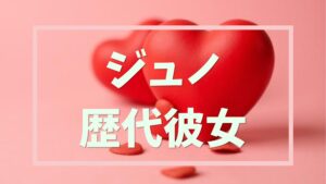 ジュノ歴代彼女