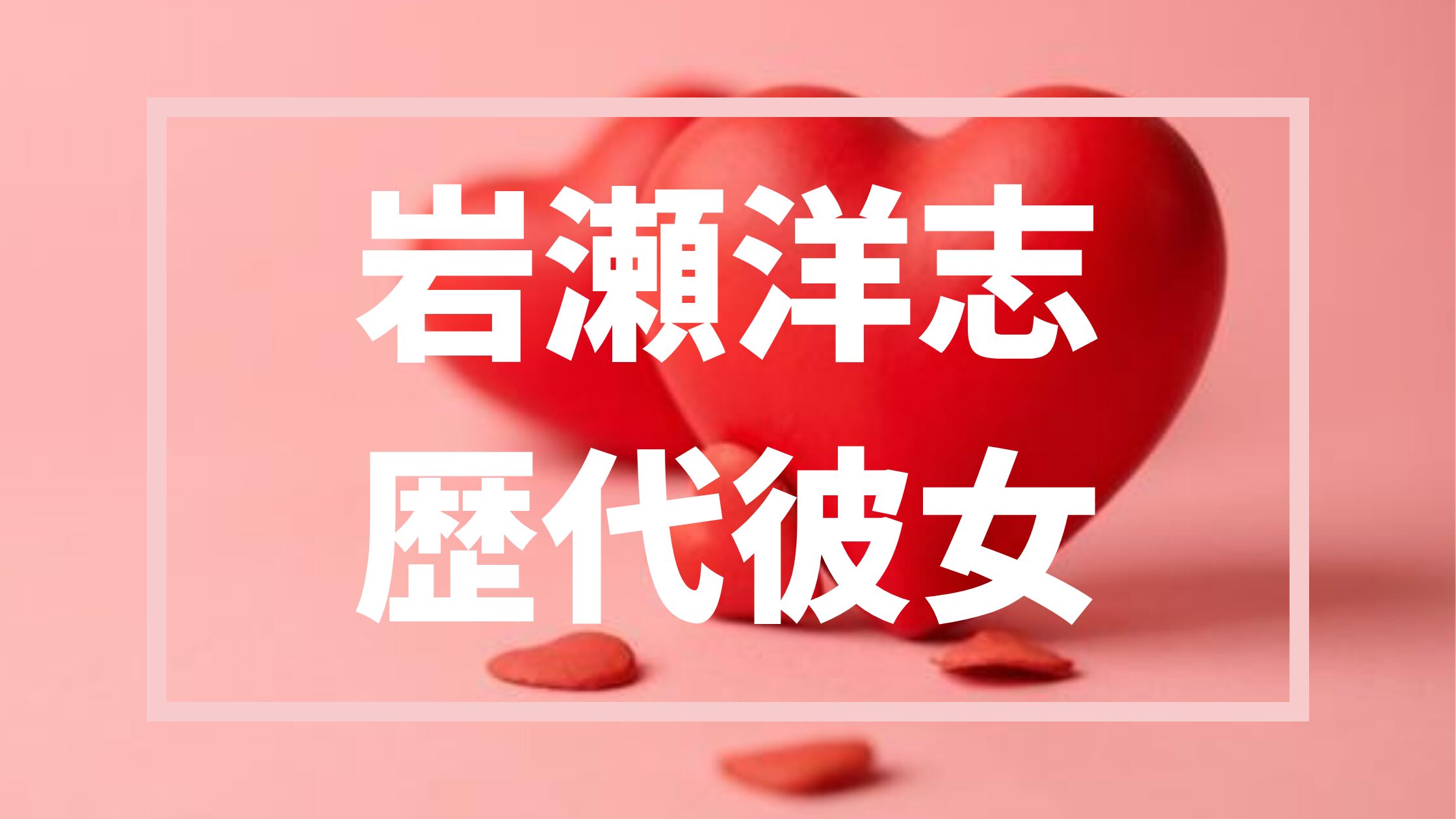 【2026年最新】岩瀬洋志の歴代彼女は２人！？噂の真相まとめ
