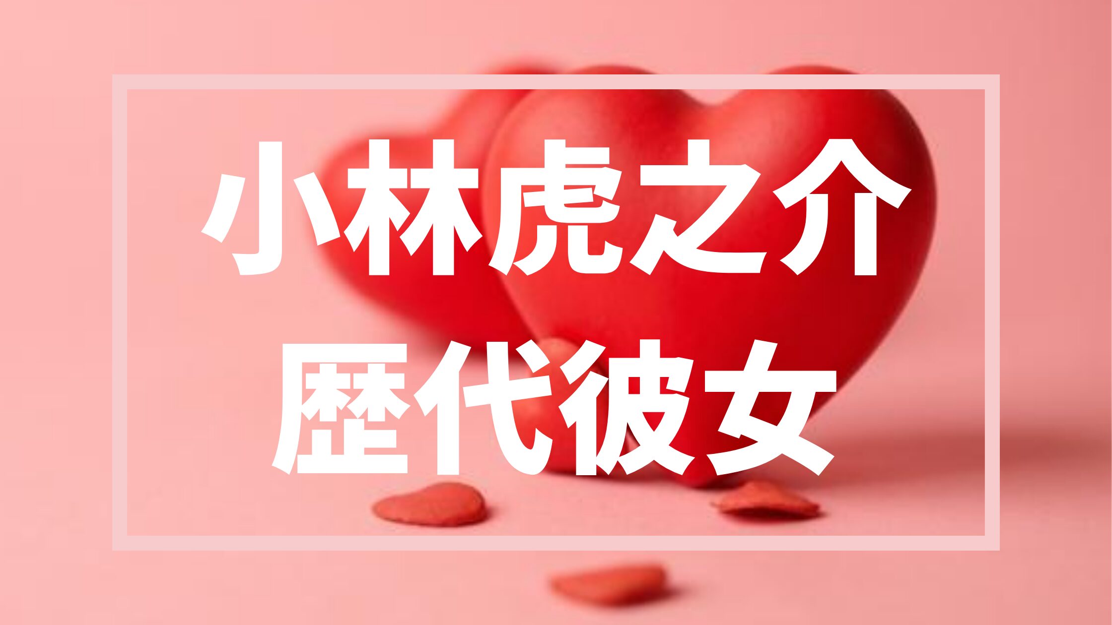 【2026年最新】小林虎之介の歴代パートナーは３人？噂の真相まとめ