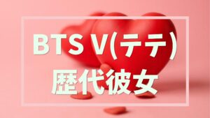 BTS V(テテ)歴代彼女