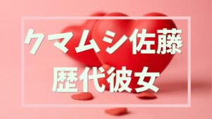 クマムシ佐藤歴代彼女