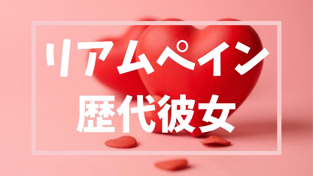 リアム・ペインの歴代彼女は15人？熱愛の真相や最期の恋人との結婚約束