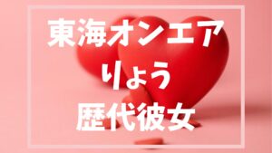 東海オンエアりょう歴代彼女