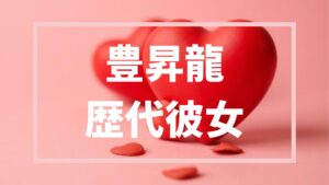 豊昇龍歴代彼女