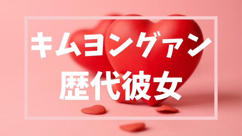 【2026年最新】キムヨングァンの歴代彼女は5人？結婚の噂の真相とは？