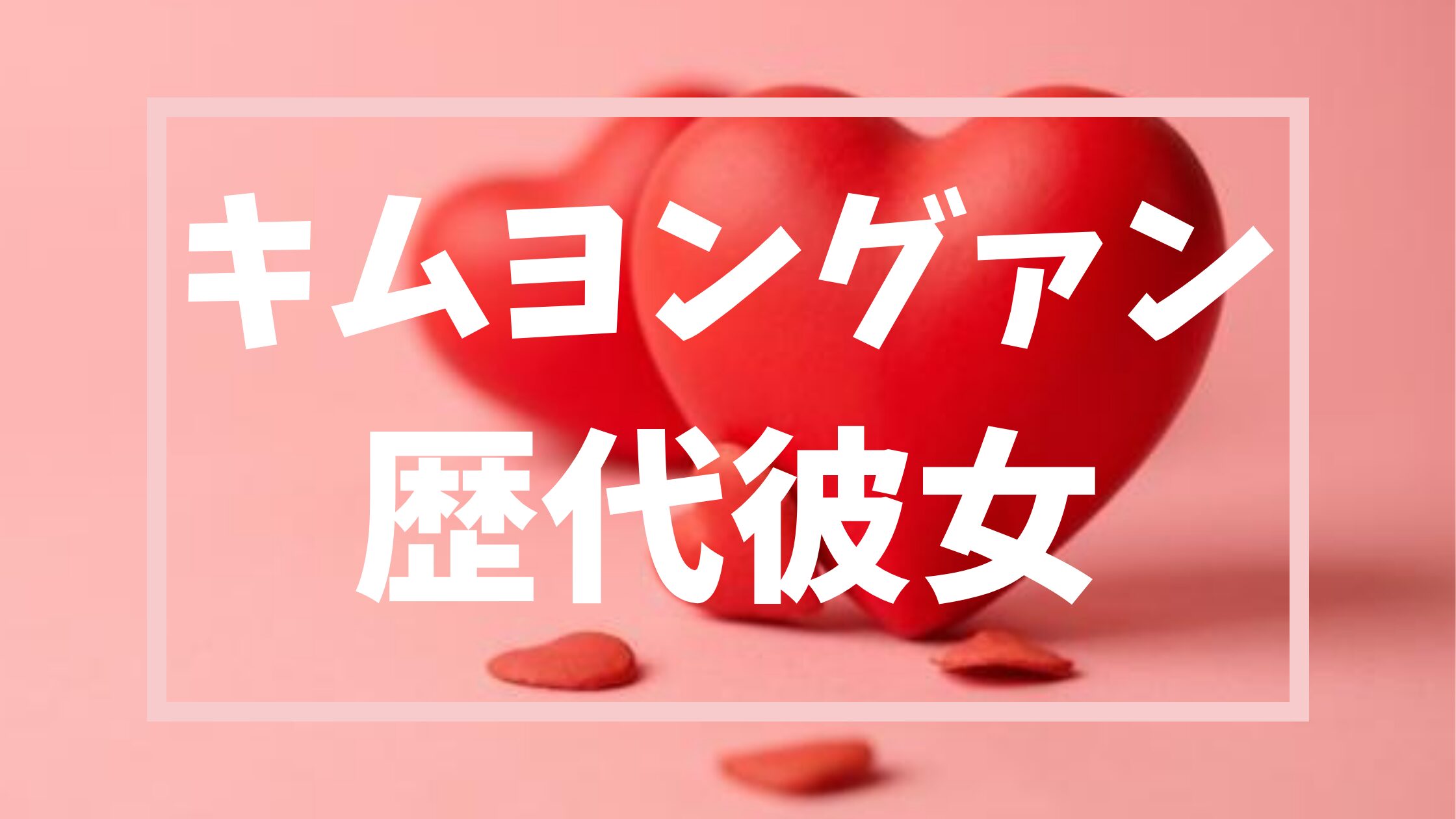 【2026年最新】キムヨングァンの歴代彼女は5人？結婚の噂の真相とは？