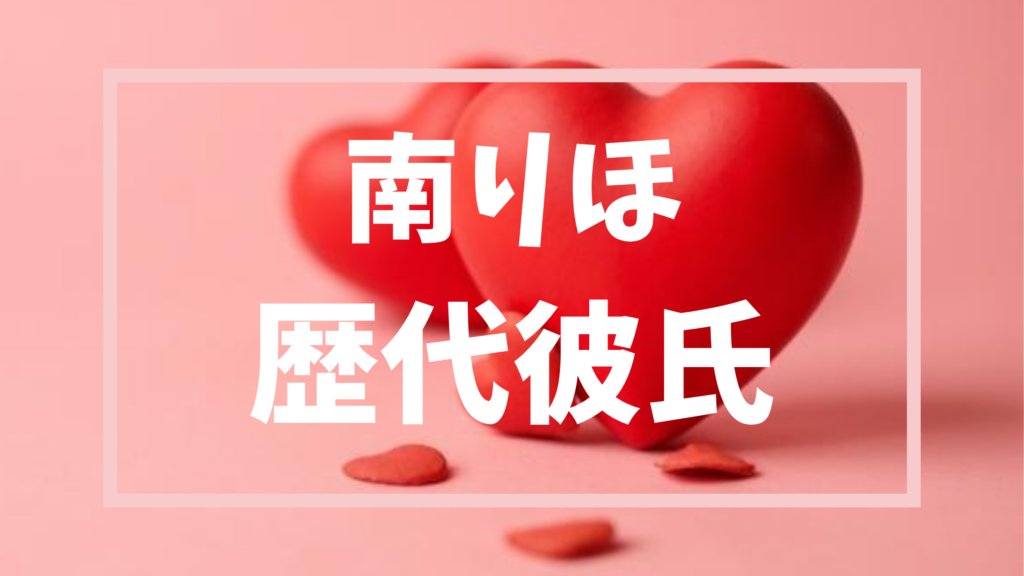 【2026年最新】南りほの歴代彼氏は4人？ELLYとの現在の関係性も徹底調査