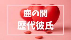 【2026年最新】鹿の間の歴代彼氏は4人？8年ぶりの彼氏との現在の関係とは？