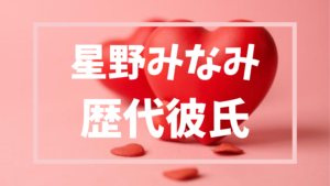 【2026年最新】星野みなみの歴代彼氏は2人?熱愛報道の真相・現在の動向は?